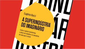 A Superindústria do Imaginário, de Eugênio Bucci